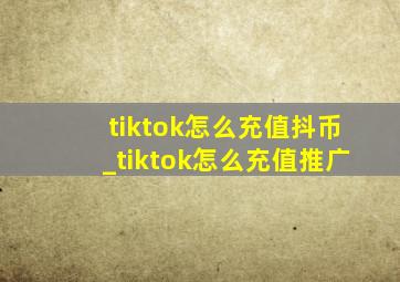 tiktok怎么充值抖币_tiktok怎么充值推广