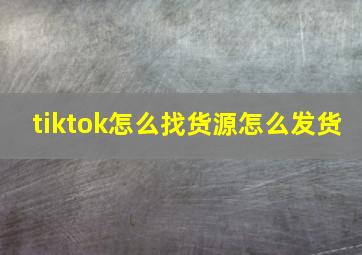 tiktok怎么找货源怎么发货