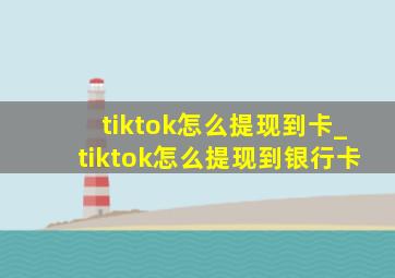 tiktok怎么提现到卡_tiktok怎么提现到银行卡