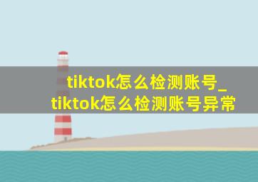 tiktok怎么检测账号_tiktok怎么检测账号异常