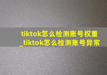 tiktok怎么检测账号权重_tiktok怎么检测账号异常