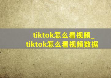 tiktok怎么看视频_tiktok怎么看视频数据