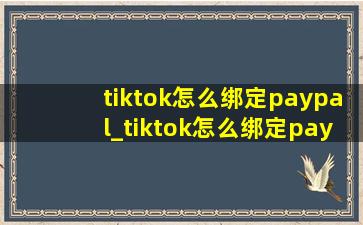 tiktok怎么绑定paypal_tiktok怎么绑定paypal提现