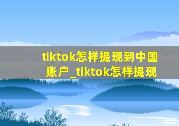 tiktok怎样提现到中国账户_tiktok怎样提现