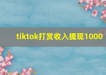 tiktok打赏收入提现1000