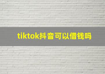 tiktok抖音可以借钱吗