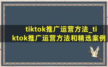 tiktok推广运营方法_tiktok推广运营方法和精选案例