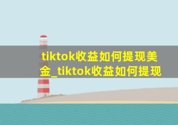 tiktok收益如何提现美金_tiktok收益如何提现