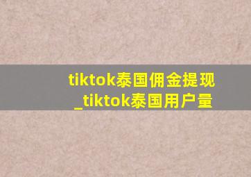 tiktok泰国佣金提现_tiktok泰国用户量