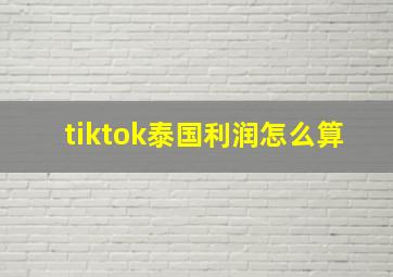 tiktok泰国利润怎么算