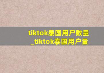 tiktok泰国用户数量_tiktok泰国用户量