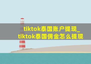 tiktok泰国账户提现_tiktok泰国佣金怎么提现