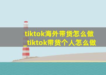 tiktok海外带货怎么做_tiktok带货个人怎么做