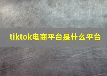 tiktok电商平台是什么平台