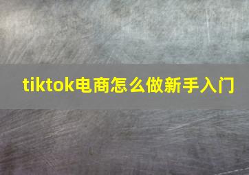 tiktok电商怎么做新手入门