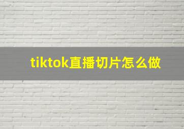 tiktok直播切片怎么做