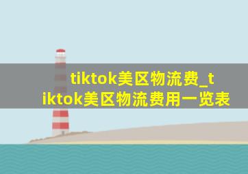 tiktok美区物流费_tiktok美区物流费用一览表