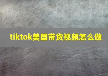 tiktok美国带货视频怎么做