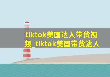 tiktok美国达人带货视频_tiktok美国带货达人