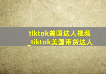 tiktok美国达人视频_tiktok美国带货达人