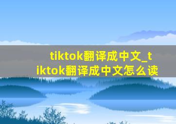 tiktok翻译成中文_tiktok翻译成中文怎么读