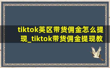 tiktok英区带货佣金怎么提现_tiktok带货佣金提现教程