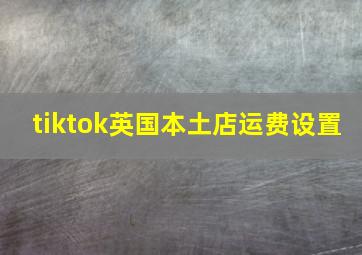 tiktok英国本土店运费设置