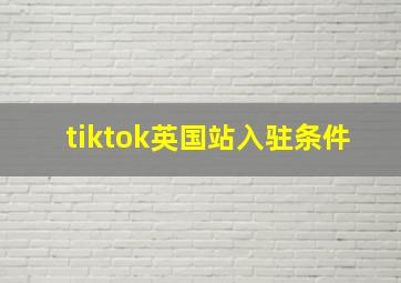 tiktok英国站入驻条件