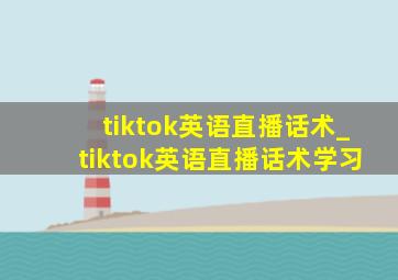 tiktok英语直播话术_tiktok英语直播话术学习