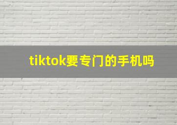 tiktok要专门的手机吗