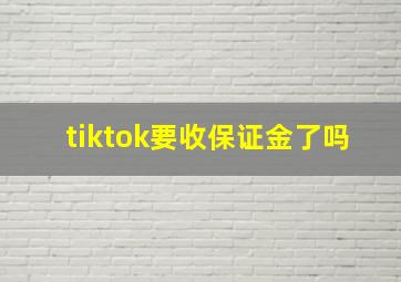 tiktok要收保证金了吗