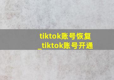 tiktok账号恢复_tiktok账号开通