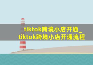 tiktok跨境小店开通_tiktok跨境小店开通流程