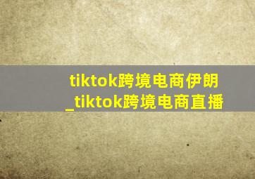 tiktok跨境电商伊朗_tiktok跨境电商直播