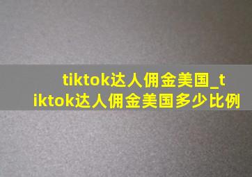 tiktok达人佣金美国_tiktok达人佣金美国多少比例