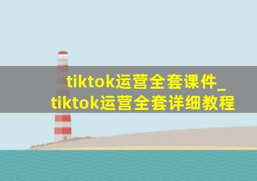 tiktok运营全套课件_tiktok运营全套详细教程