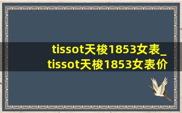 tissot天梭1853女表_tissot天梭1853女表价格