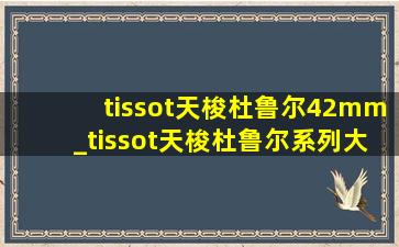 tissot天梭杜鲁尔42mm_tissot天梭杜鲁尔系列大全