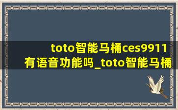 toto智能马桶ces9911有语音功能吗_toto智能马桶ces9911cs怎么用