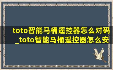 toto智能马桶遥控器怎么对码_toto智能马桶遥控器怎么安装