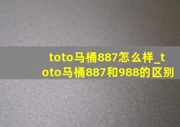 toto马桶887怎么样_toto马桶887和988的区别