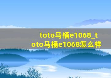 toto马桶e1068_toto马桶e1068怎么样