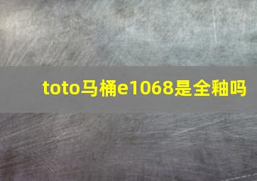 toto马桶e1068是全釉吗