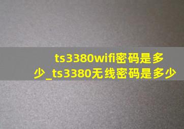 ts3380wifi密码是多少_ts3380无线密码是多少