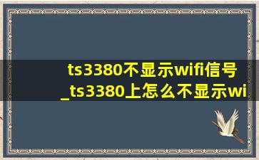 ts3380不显示wifi信号_ts3380上怎么不显示wifi信号