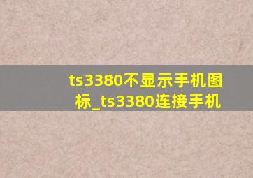 ts3380不显示手机图标_ts3380连接手机