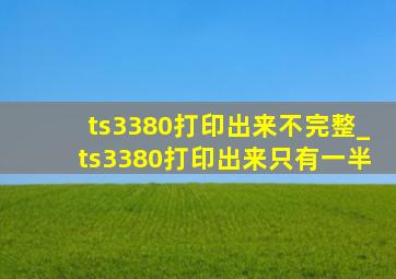 ts3380打印出来不完整_ts3380打印出来只有一半