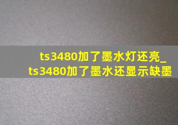 ts3480加了墨水灯还亮_ts3480加了墨水还显示缺墨