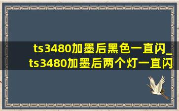 ts3480加墨后黑色一直闪_ts3480加墨后两个灯一直闪