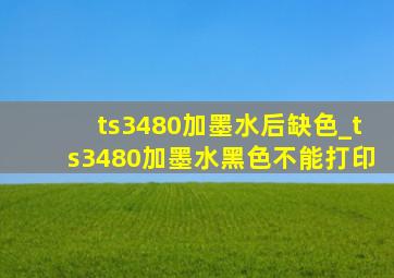 ts3480加墨水后缺色_ts3480加墨水黑色不能打印